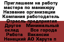 Приглашаем на работу мастера по маникюру › Название организации ­ Компания-работодатель › Отрасль предприятия ­ Другое › Минимальный оклад ­ 1 - Все города Работа » Вакансии   . Ненецкий АО,Харута п.